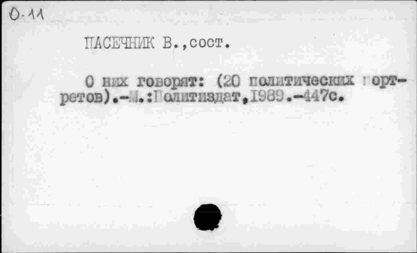 ﻿0-А4
ПАСЕЧНИК В.,сост.
О нах говорят: (ЕС политических • орт-ретов).- i.:T олнтиадвт ,198t .-447с*